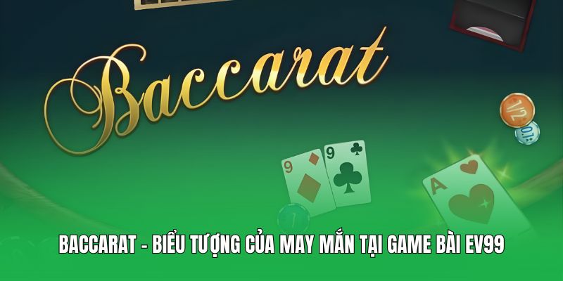 Baccarat – Biểu tượng của may mắn tại game bài EV99