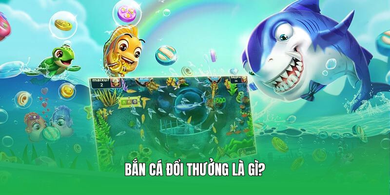 Bắn cá đổi thưởng là gì?