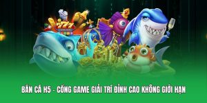 Bắn Cá H5 – Cổng Game Giải Trí Đỉnh Cao Không Giới Hạn