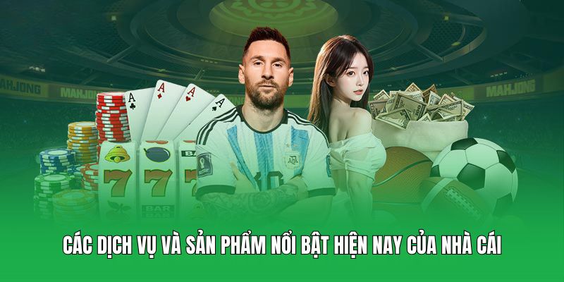 Các dịch vụ và sản phẩm nổi bật hiện nay của nhà cái