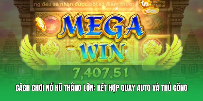 Cách chơi nổ hũ thắng lớn: Kết hợp quay auto và thủ công