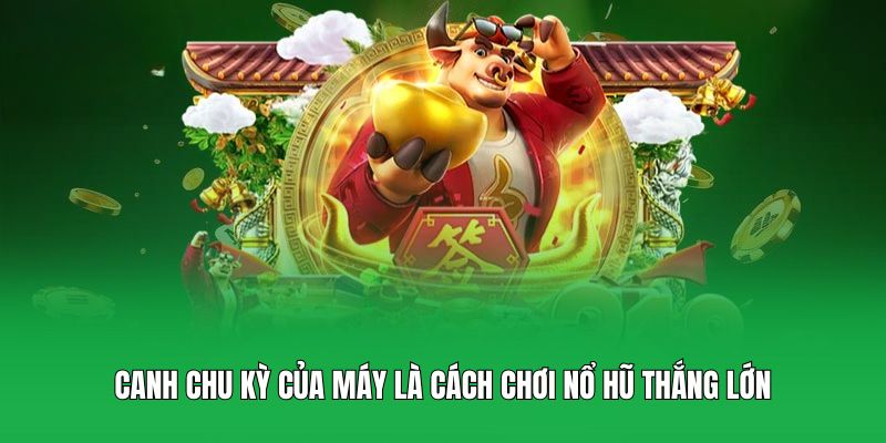 Canh chu kỳ của máy là cách chơi nổ hũ thắng lớn