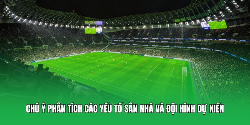 Chú ý phân tích các yếu tố sân nhà và đội hình dự kiến