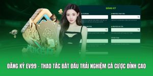 Đăng Ký EV99 – Thao Tác Bắt Đầu Trải Nghiệm Cá Cược Đỉnh Cao