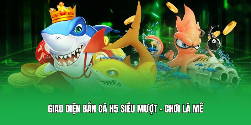 Giao diện bắn cá H5 siêu mượt – chơi là mê