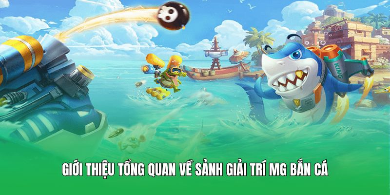 Giới thiệu tổng quan về sảnh giải trí MG Bắn Cá