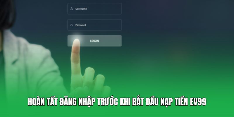 Hoàn tất đăng nhập trước khi bắt đầu nạp tiền EV99