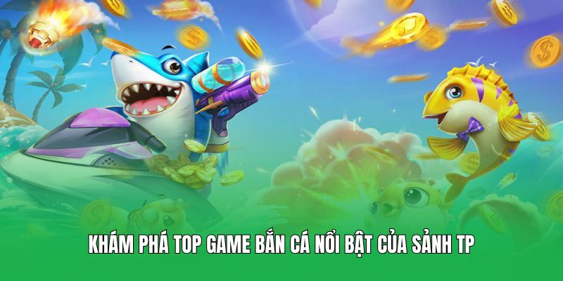 Khám phá top game bắn cá nổi bật của sảnh TP