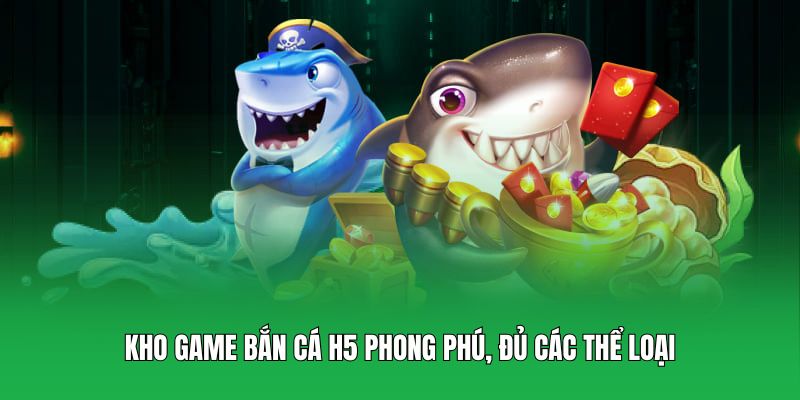 Kho game Bắn Cá H5 phong phú, đủ các thể loại