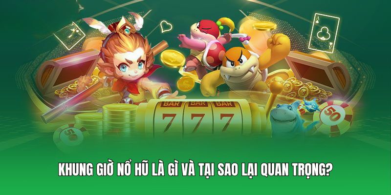 Khung giờ nổ hũ là gì và tại sao lại quan trọng?