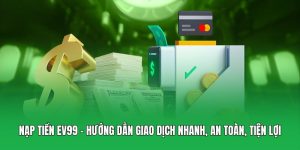Nạp Tiền EV99 – Hướng Dẫn Giao Dịch Nhanh, An Toàn, Tiện Lợi