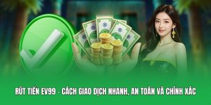 Rút Tiền EV99 – Cách Giao Dịch Nhanh, An Toàn Và Chính Xác