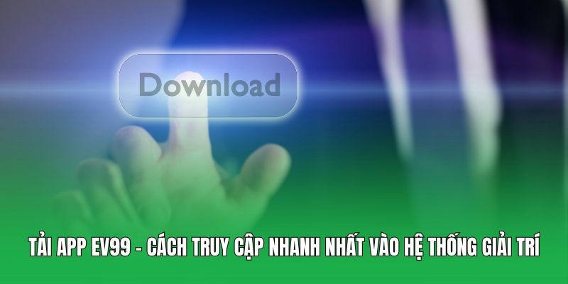 Tải app EV99 – Cách truy cập nhanh nhất vào hệ thống giải trí