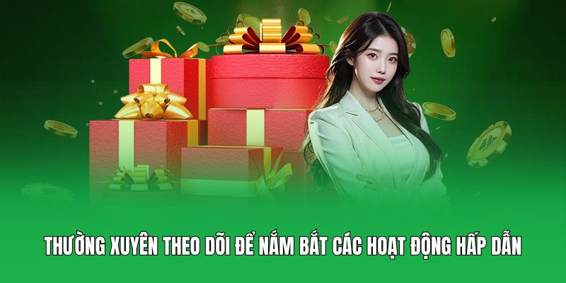 Thường xuyên theo dõi để nắm bắt các hoạt động hấp dẫn