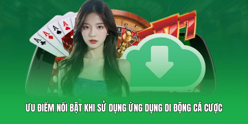 Ưu điểm nổi bật khi sử dụng ứng dụng di động cá cược